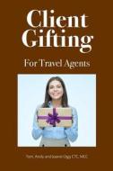 Client Gifting for Travel Agents di Tom Ogg, Andy Ogg, M. Joanie Ogg Ctc edito da Createspace Independent Publishing Platform