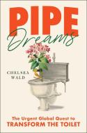 Pipe Dreams: The Urgent Global Quest to Transform the Toilet di Chelsea Wald edito da SIMON & SCHUSTER