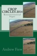 Crop Circles 2014: Extraterrestrial Signs di Andrew Gordon Frew edito da Createspace Independent Publishing Platform