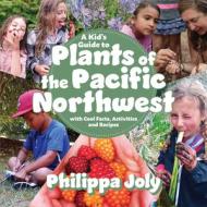 A Kid's Guide to Plants of the Pacific Northwest: With Cool Facts, Activities and Recipes di Philippa Joly edito da HARBOUR PUB