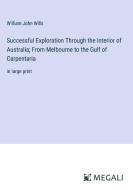 Successful Exploration Through the Interior of Australia; From Melbourne to the Gulf of Carpentaria di William John Wills edito da Megali Verlag