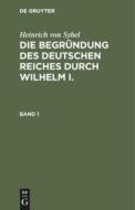Die Begründung des Deutschen Reiches durch Wilhelm I., Band 1 di Heinrich Von Sybel edito da De Gruyter
