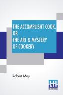 The Accomplisht Cook, Or The Art & Mystery Of Cookery di Robert May edito da Lector House