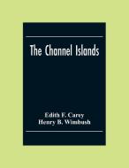 The Channel Islands di Edith F. Carey, Henry B. Wimbush edito da Alpha Editions