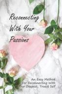 Reconnecting With Your Passions: An Easy Method For Reconnecting With Your Deepest, Truest Self: How To Embrace Your Emotions di Chelsie Cheevers edito da UNICORN PUB GROUP