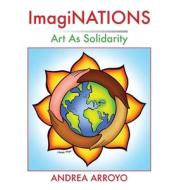 ImagiNATIONS: Art as Solidarity di Andrea Arroyo edito da NOW WHAT MEDIA