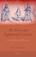 The Victorian Eighteenth Century: An Intellectual History di B. W. Young edito da OXFORD UNIV PR