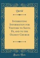 Interesting Information for Visitors to Santa Fe, and to the Oldest Church (Classic Reprint) di David David edito da Forgotten Books