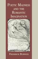 Poetic Madness and the Romantic Imagination di Frederick Burwick edito da Pennsylvania State University Press