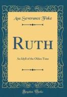 Ruth: An Idyll of the Olden Time (Classic Reprint) di Asa Severance Fiske edito da Forgotten Books