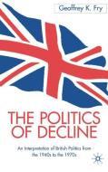 The Politics of Decline: An Interpretation of British Politics from the 1940s to the 1970s di G. Fry edito da SPRINGER NATURE