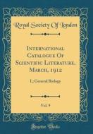 International Catalogue of Scientific Literature, March, 1912, Vol. 9: L; General Biology (Classic Reprint) di Royal Society of London edito da Forgotten Books