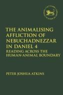 The Animalising Affliction of Nebuchadnezzar in Daniel 4: Reading Across the Human-Animal Boundary di Peter Joshua Atkins edito da T & T CLARK US
