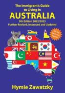 The Immigrant's Guide to Living in Australia: 5th Edition - 2022/2023 Further Revised, Improved and Updated di Hymie Zawatzky edito da BOOKPOD