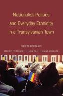 Nationalist Politics and Everyday Ethnicity in a Transylvanian Town di Rogers Brubaker, Margit Feischmidt, Jon Fox edito da Princeton University Press