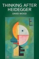 Thinking After Heidegger di David Wood edito da Polity Press