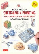 Foolproof Sketching & Painting Techniques for Beginners: For Pencil, Pen & Watercolors (with Over 400 Illustrations) di Tomoko Kuramae edito da TUTTLE PUB