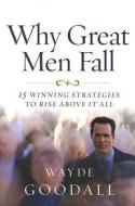 Why Great Men Fall: 15 Winning Strategies to Rise Above It All di Wayde Goodall edito da NEW LEAF PUB GROUP