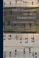 The Canadian Church Harmonist; A Collection Of Sacred Music, Consisting Of A Choice Selection Of Psalm And Hymn Tunes, Anthems, Introits, Sentences, & edito da Legare Street Press