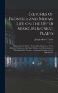 Sketches of Frontier and Indian Life On the Upper Missouri & Great Plains: Embracing the Author's Personal Recollections of Noted Frontier Characters, di Joseph Henry Taylor edito da LEGARE STREET PR