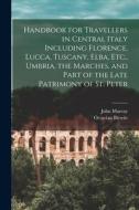 Handbook for Travellers in Central Italy Including Florence, Lucca, Tuscany, Elba, Etc., Umbria, the Marches, and Part of the Late Patrimony of St. Pe di John Murray, Octavian Blewitt edito da LEGARE STREET PR