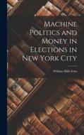 Machine Politics and Money in Elections in New York City di William Mills Ivins edito da LEGARE STREET PR