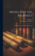 Moses and the Prophets: The Old Testament in The Jewish Church di W. Robertson Smith, A. Kuenen edito da LEGARE STREET PR