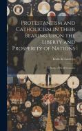 Protestantism and Catholicism in Their Bearing Upon the Liberty and Prosperity of Nations: A Study of Social Economy di Emile De Laveleye edito da LEGARE STREET PR