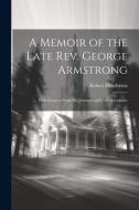 A Memoir of the Late Rev. George Armstrong di Robert Henderson edito da LEGARE STREET PR