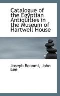 Catalogue Of The Egyptian Antiquities In The Museum Of Hartwell House di Joseph Bonomi edito da Bibliolife