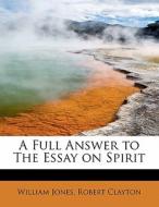 A  Full Answer to The Essay on Spirit di William Jones, Robert Clayton edito da BiblioLife