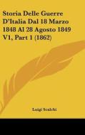Storia Delle Guerre D'Italia Dal 18 Marzo 1848 Al 28 Agosto 1849 V1, Part 1 (1862) di Luigi Scalchi edito da Kessinger Publishing
