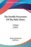 The Double Procession of the Holy Ghost: A Paper (1883) di Herbert Hammond Jeaffreson edito da Kessinger Publishing