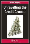 Unravelling the Credit Crunch di David Murphy edito da Taylor & Francis Ltd