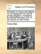 Thoughts on nature and religion. Or, an apology for the right of private judgment, maintained. By Michael Servetus, M.D. di Patrick Blair edito da Gale ECCO, Print Editions