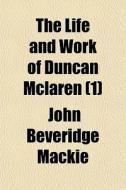 The Life And Work Of Duncan Mclaren (1) di John Beveridge MacKie edito da General Books Llc