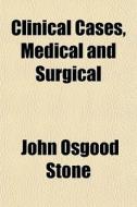 Clinical Cases, Medical And Surgical di John Osgood Stone edito da General Books