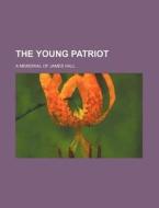 The Young Patriot; A Memorial Of James Hall di Books Group edito da General Books Llc