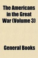 The Americans In The Great War Volume 3 di General Books edito da General Books