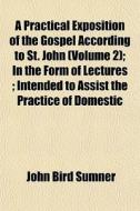 A Practical Exposition Of The Gospel Acc di John Bird Sumner edito da General Books