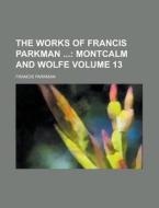 The Works Of Francis Parkman (volume 13) di Francis Parkman edito da General Books Llc