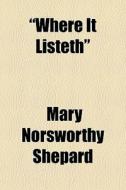 "where It Listeth" di Mary Norsworthy Shepard edito da General Books Llc