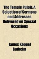 The Temple Pulpit; A Selection Of Sermon di James Koppel Gutheim edito da General Books