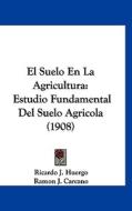 El Suelo En La Agricultura: Estudio Fundamental del Suelo Agricola (1908) di Ricardo J. Huergo edito da Kessinger Publishing