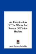 An Examination of the Works and Results of Divine Healers di Arno Clemens Gaebelein edito da Kessinger Publishing