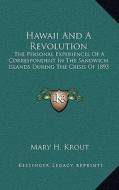 Hawaii and a Revolution: The Personal Experiences of a Correspondent in the Sandwich Islands During the Crisis of 1893 di Mary H. Krout edito da Kessinger Publishing