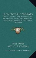 Elements of Morals: With Special Application of the Moral Law to the Duties of the Individual and of Society and the State di Paul Janet edito da Kessinger Publishing