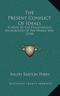 The Present Conflict of Ideals: A Study of the Philosophical Background of the World War (1918) di Ralph Barton Perry edito da Kessinger Publishing
