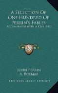 A Selection of One Hundred of Perrin's Fables: Accompanied with a Key (1843) di John Perrin edito da Kessinger Publishing