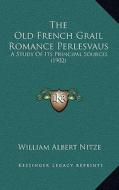 The Old French Grail Romance Perlesvaus: A Study of Its Principal Sources (1902) di William Albert Nitze edito da Kessinger Publishing